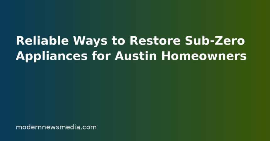 Reliable Ways to Restore Sub-Zero Appliances for Austin Homeowners